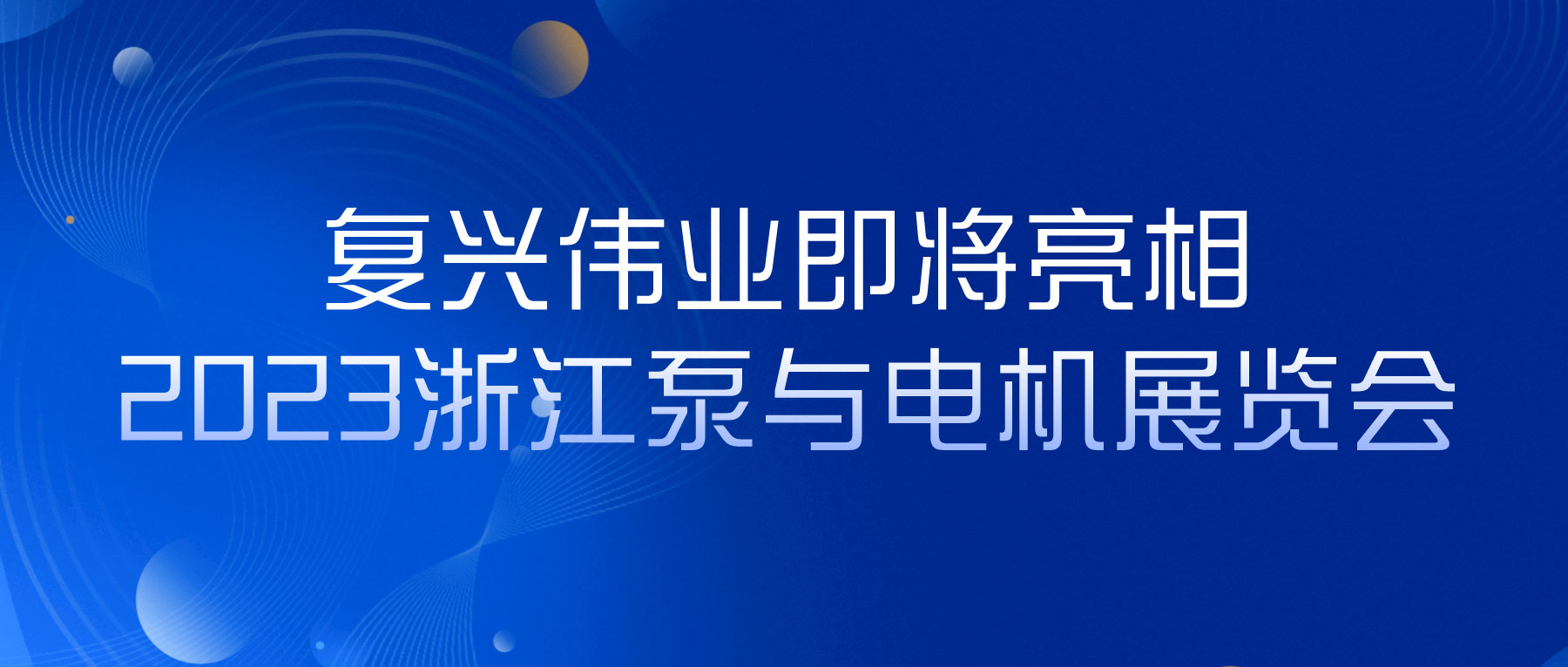 蓄勢以待，生機(jī)泵發(fā)｜復(fù)興偉業(yè)即將亮相2023浙江泵與電機(jī)展覽會