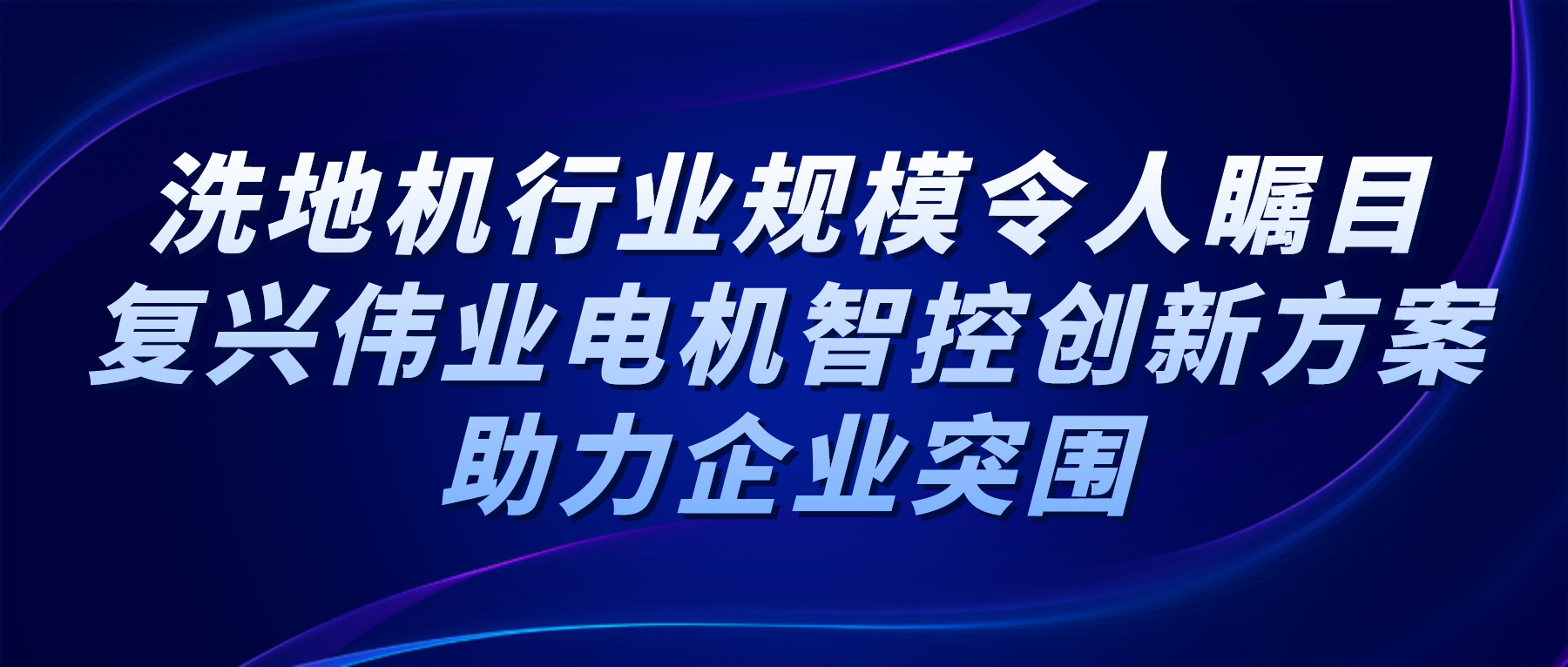 洗地機(jī)行業(yè)規(guī)模令人矚目，復(fù)興偉業(yè)電機(jī)智控創(chuàng)新方案助力企業(yè)突圍