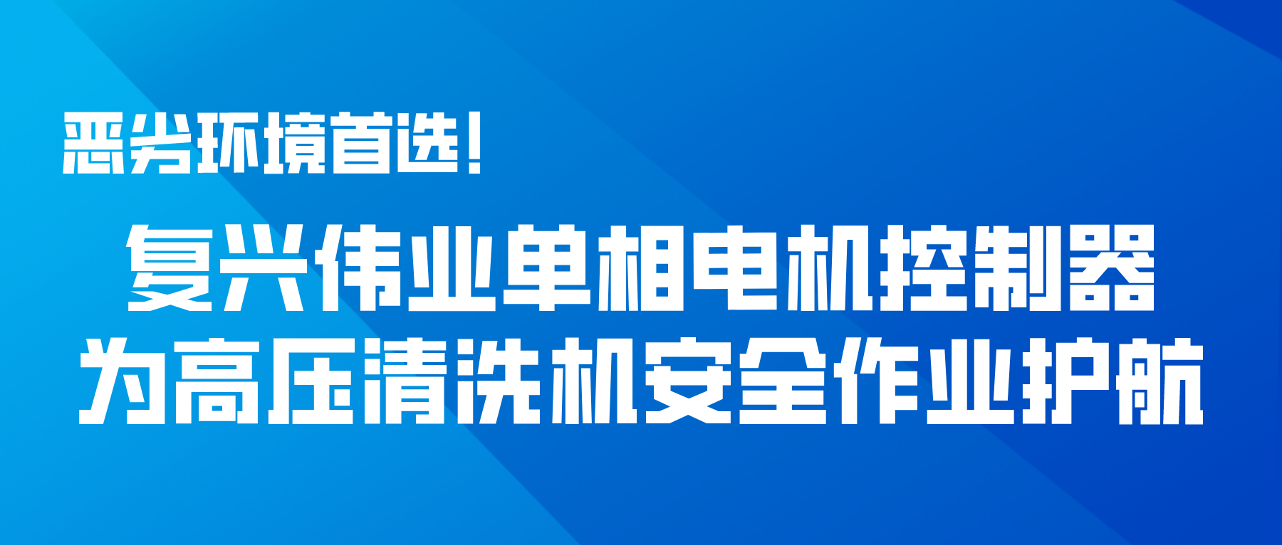 惡劣環(huán)境首選！復(fù)興偉業(yè)單相電機(jī)控制器為高壓清洗機(jī)安全作業(yè)護(hù)航