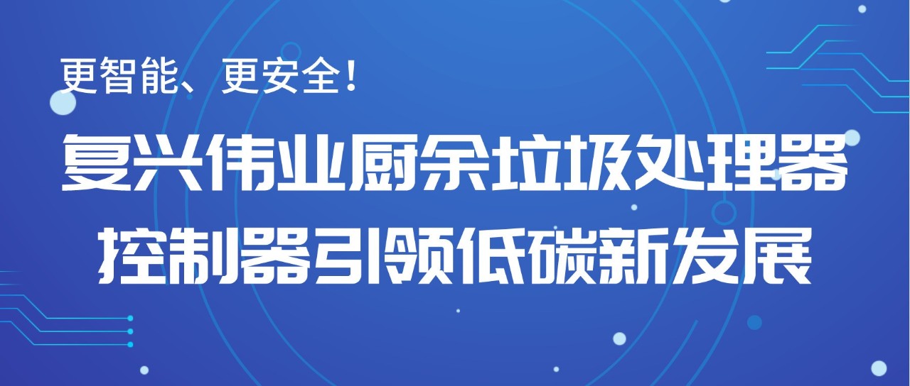 更智能、更安全！復(fù)興偉業(yè)廚余垃圾處理器控制器引領(lǐng)低碳新發(fā)展！