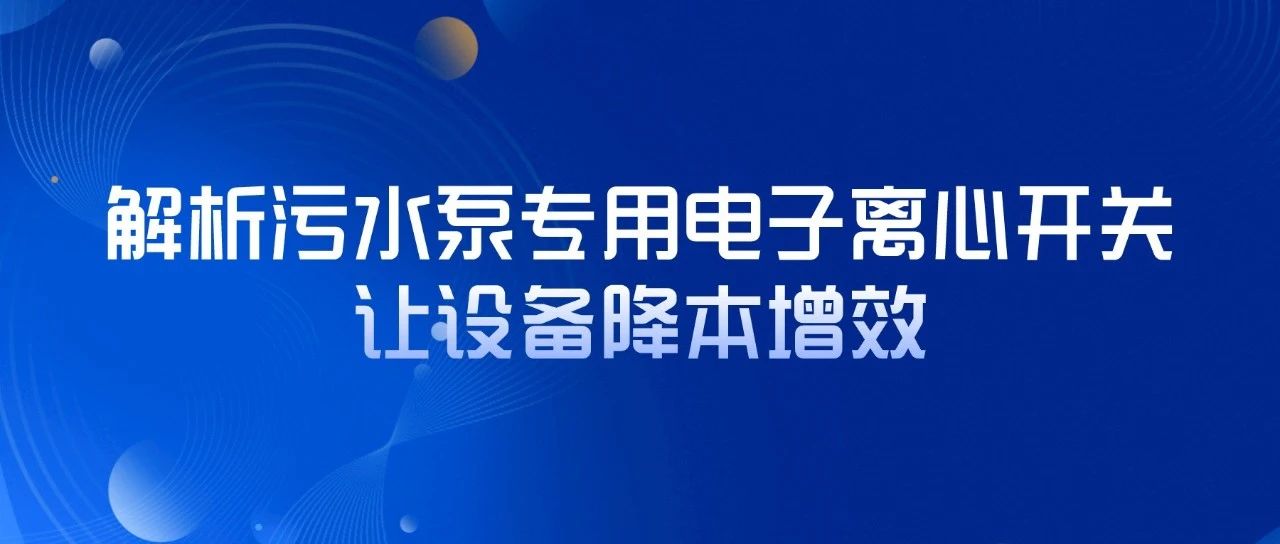 解析污水泵專用電子離心開關(guān)，讓設(shè)備降本增效